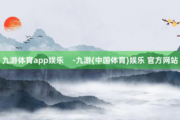 九游体育app娱乐    -九游(中国体育)娱乐 官方网站