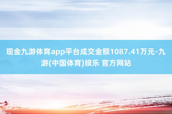 现金九游体育app平台成交金额1087.41万元-九游(中国体育)娱乐 官方网站