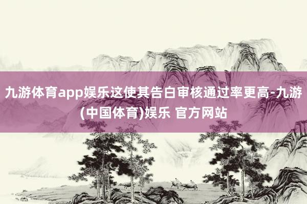 九游体育app娱乐这使其告白审核通过率更高-九游(中国体育)娱乐 官方网站