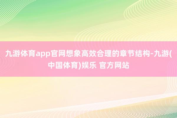 九游体育app官网想象高效合理的章节结构-九游(中国体育)娱乐 官方网站