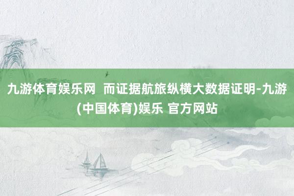 九游体育娱乐网  而证据航旅纵横大数据证明-九游(中国体育)娱乐 官方网站